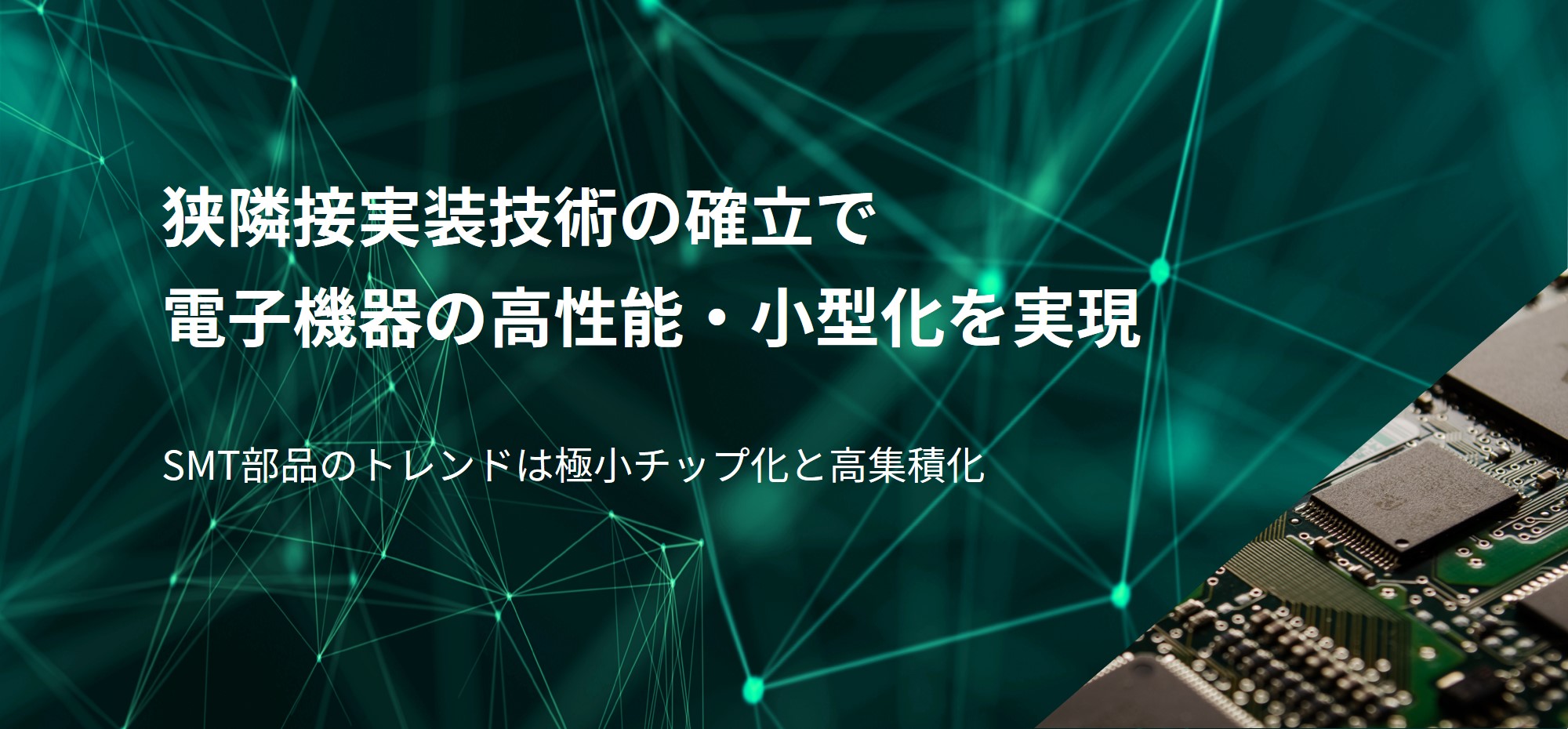 【新技術情報】<br>狭隣接実装技術の確立で電子機器の高性能・小型化を実現